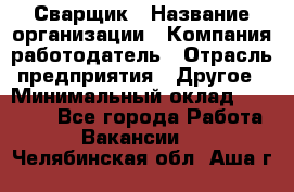 Сварщик › Название организации ­ Компания-работодатель › Отрасль предприятия ­ Другое › Минимальный оклад ­ 27 000 - Все города Работа » Вакансии   . Челябинская обл.,Аша г.